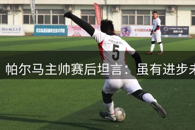 帕尔马主帅赛后坦言：虽有进步未达预期，门将表现亮眼